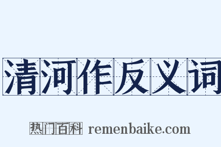 清河作反义词是什么意思的图片